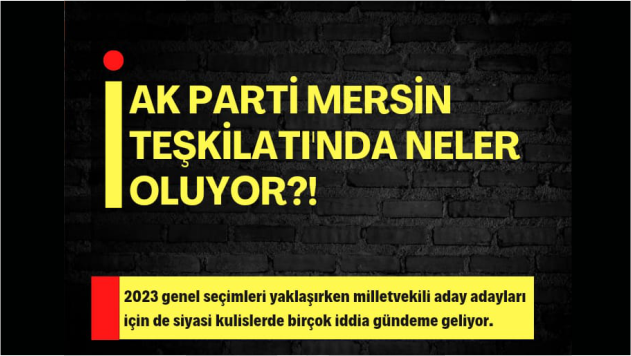 AK PARTİ MERSİN TEŞKİLATI'NDA NELER OLUYOR?!