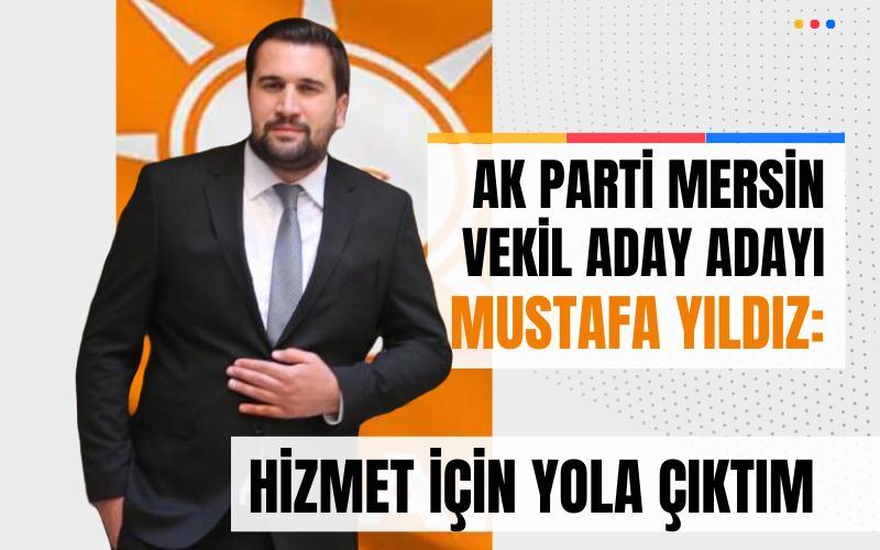 AK PARTİ MERSİN VEKİL ADAY ADAYI YILDIZ: “HİZMET İÇİN YOLA ÇIKTIM”