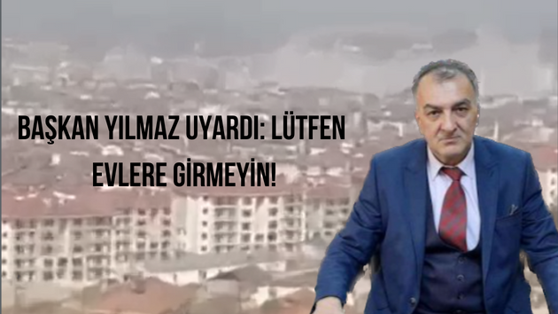 BAŞKAN YILMAZ UYARDI: LÜTFEN EVLERE GİRMEYİN!