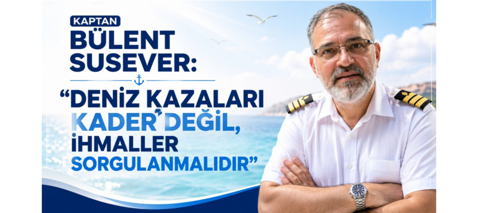 KAPTAN BÜLENT SUSEVER: “DENİZ KAZALARI KADER DEĞİL, İHMALLER SORGULANMALIDIR” - GÜNDEM - İnternetin Ajansı