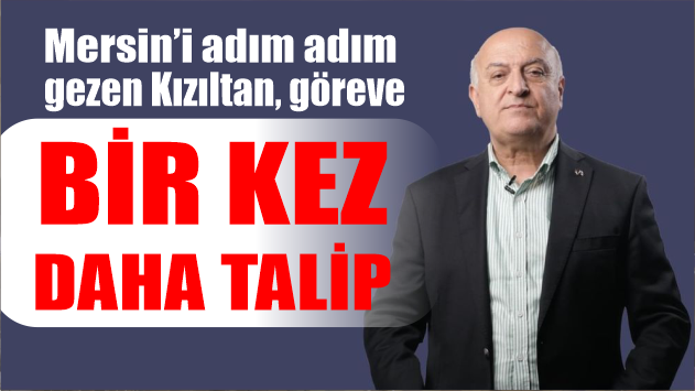 Mersin’i adım adım gezen Kızıltan, göreve bir kez daha talip