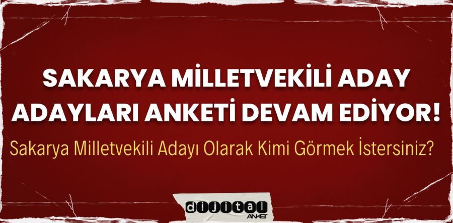 Sakarya milletvekili aday adayları anketi devam ediyor!