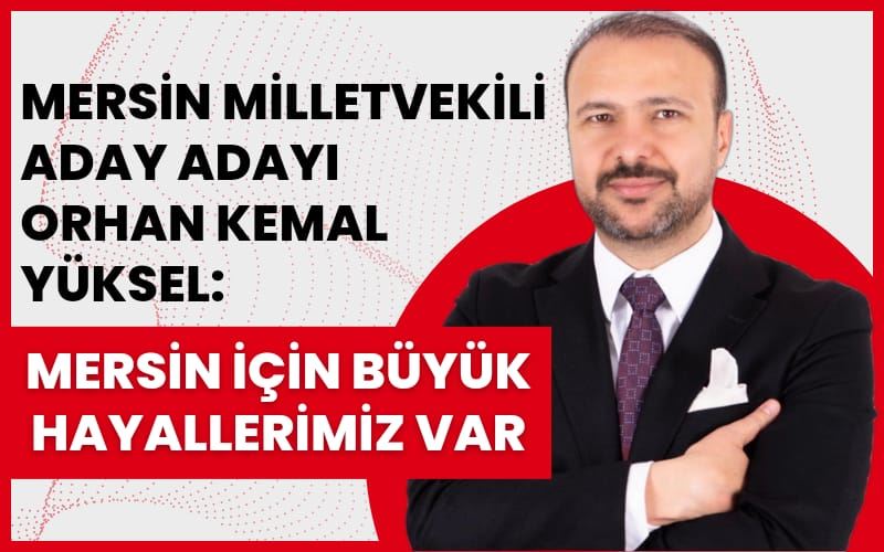 VEKİL ADAY ADAYI YÜKSEL: MERSİN İÇİN BÜYÜK HAYALLERİMİZ VAR